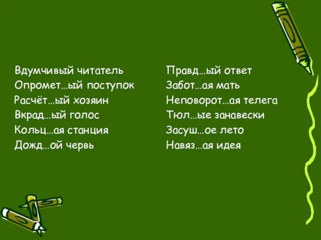 Вдумчивый читатель Опромет…ый поступок Расчёт…ый хозяин Вкрад…ый голос Кольц…ая станция Дожд…ой червь