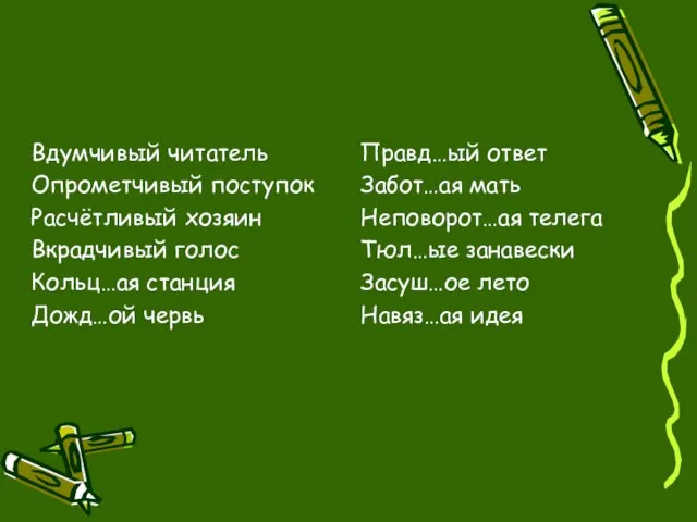 Вдумчивый читатель Опрометчивый поступок Расчётливый хозяин Вкрадчивый голос Кольц…ая станция Дожд…ой червь