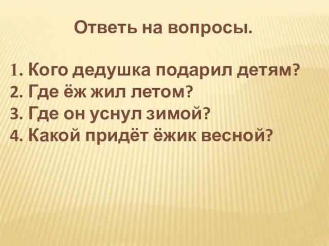 Ответь на вопросы. 1. Кого дедушка подарил детям? 2. Где ёж жил