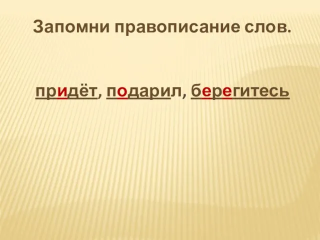 Запомни правописание слов. придёт, подарил, берегитесь