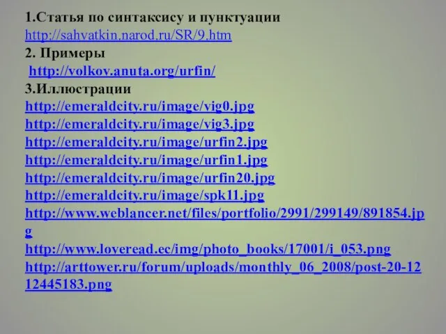 1.Статья по синтаксису и пунктуации http://sahvatkin.narod.ru/SR/9.htm 2. Примеры http://volkov.anuta.org/urfin/ 3.Иллюстрации http://emeraldcity.ru/image/vig0.jpg http://emeraldcity.ru/image/vig3.jpg