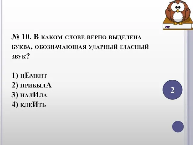 № 10. В каком слове верно выделена буква, обозначающая ударный гласный звук?