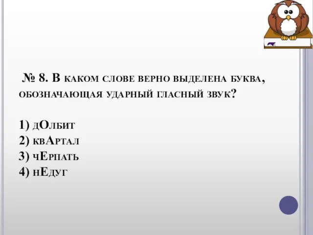 № 8. В каком слове верно выделена буква, обозначающая ударный гласный звук?