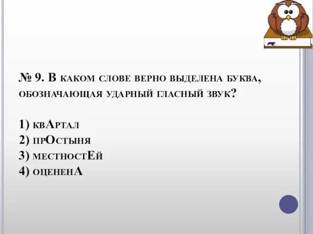 № 9. В каком слове верно выделена буква, обозначающая ударный гласный звук?