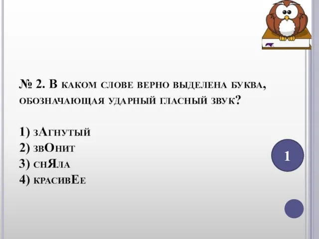 № 2. В каком слове верно выделена буква, обозначающая ударный гласный звук?