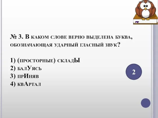 № 3. В каком слове верно выделена буква, обозначающая ударный гласный звук?