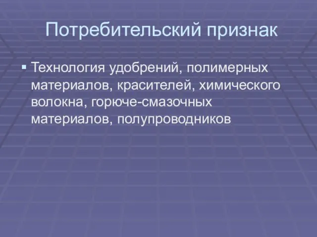 Потребительский признак Технология удобрений, полимерных материалов, красителей, химического волокна, горюче-смазочных материалов, полупроводников