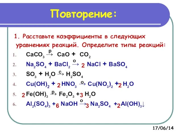 Повторение: 1. Расставьте коэффициенты в следующих уравнениях реакций. Определите типы реакций: СаСО3