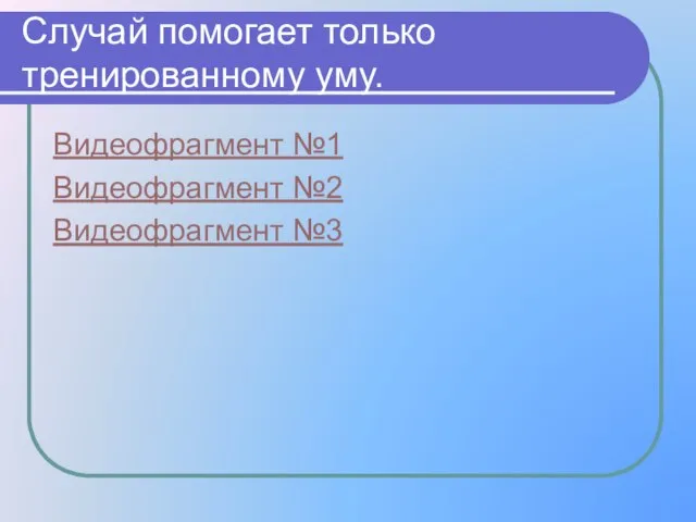 Случай помогает только тренированному уму. Видеофрагмент №1 Видеофрагмент №2 Видеофрагмент №3