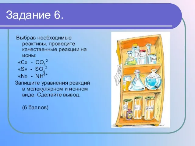 Задание 6. Выбрав необходимые реактивы, проведите качественные реакции на ионы: «C» -