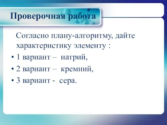 Проверочная работа Согласно плану-алгоритму, дайте характеристику элементу : 1 вариант – натрий,