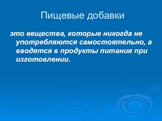 Пищевые добавки это вещества, которые никогда не употребляются самостоятельно, а вводятся в продукты питания при изготовлении.