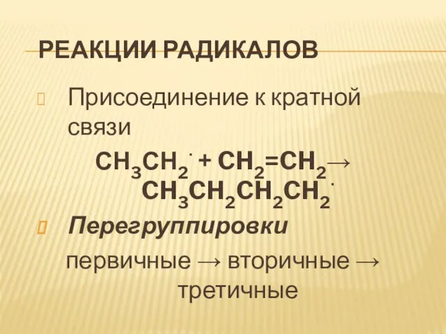 Реакции радикалов Присоединение к кратной связи СН3СН2 + CH2=CH2 CH3CH2CH2CH2 Перегруппировки первичные  вторичные  третичные