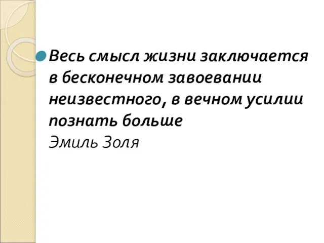 Весь смысл жизни заключается в бесконечном завоевании неизвестного, в вечном усилии познать больше Эмиль Золя