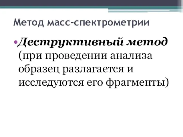 Метод масс-спектрометрии Деструктивный метод (при проведении анализа образец разлагается и исследуются его фрагменты)