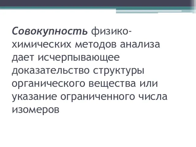 Совокупность физико-химических методов анализа дает исчерпывающее доказательство структуры органического вещества или указание ограниченного числа изомеров