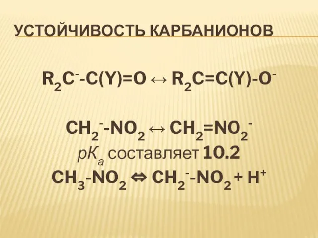 Устойчивость карбанионов R2C--C(Y)=O  R2C=C(Y)-O- CH2--NO2  CH2=NO2- рКа составляет 10.2 CH3-NO2  CH2--NO2 + Н+