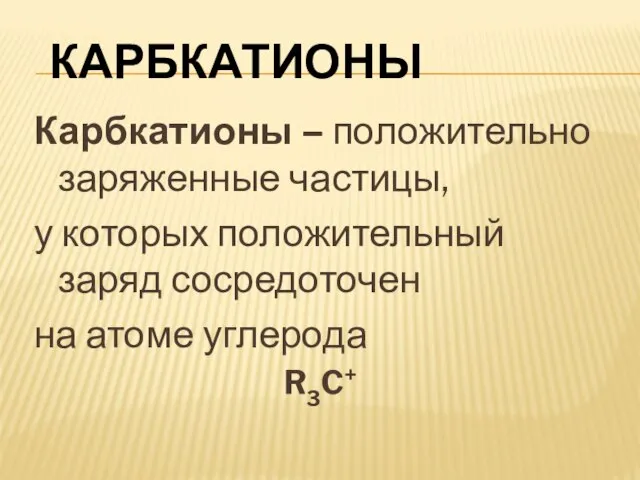 Карбкатионы Карбкатионы – положительно заряженные частицы, у которых положительный заряд сосредоточен на атоме углерода R3C+