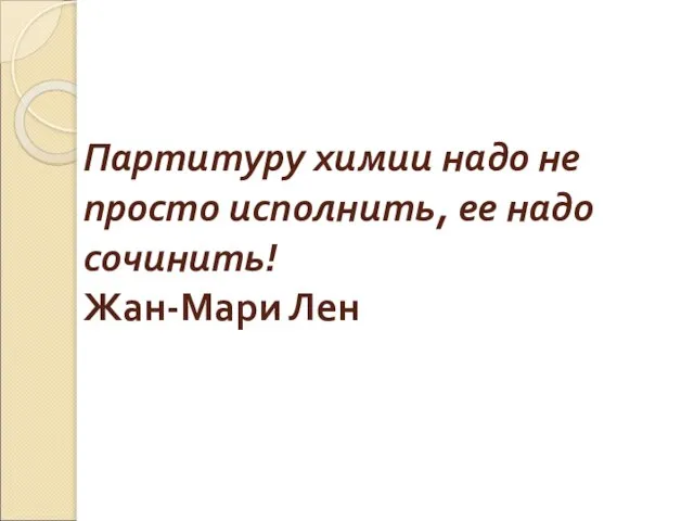 Партитуру химии надо не просто исполнить, ее надо сочинить! Жан-Мари Лен