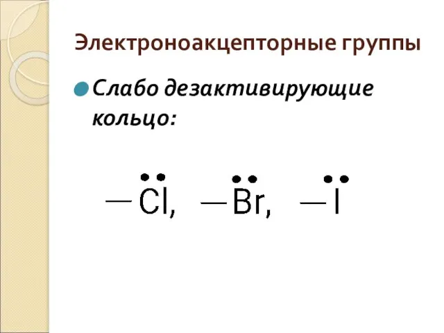 Электроноакцепторные группы Слабо дезактивирующие кольцо: