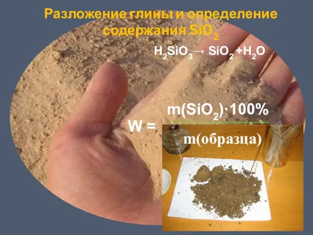 Разложение глины и определение содержания SiO2 H2SiO3→ SiO2 +H2O W = m(SiO2)·100% m(образца)