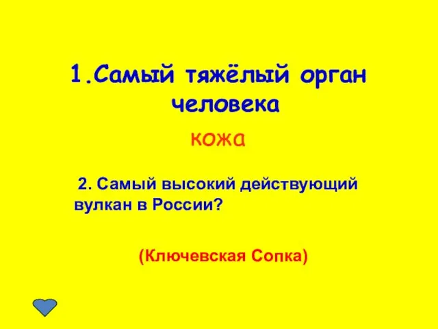 1.Самый тяжёлый орган человека кожа 2. Самый высокий действующий вулкан в России? (Ключевская Сопка)