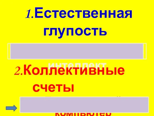 1.Естественная глупость Искусственный интеллект 2.Коллективные счеты Персональный компьютер