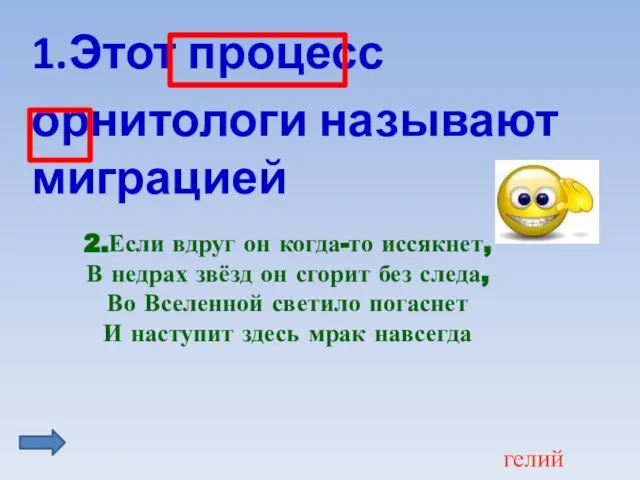 гелий 1.Этот процесс орнитологи называют миграцией 2.Если вдруг он когда-то иссякнет, В