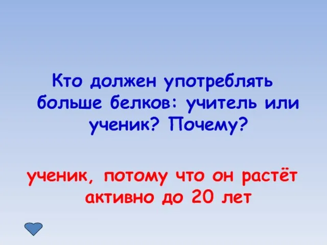 Кто должен употреблять больше белков: учитель или ученик? Почему? ученик, потому что