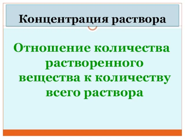 Концентрация раствора Отношение количества растворенного вещества к количеству всего раствора