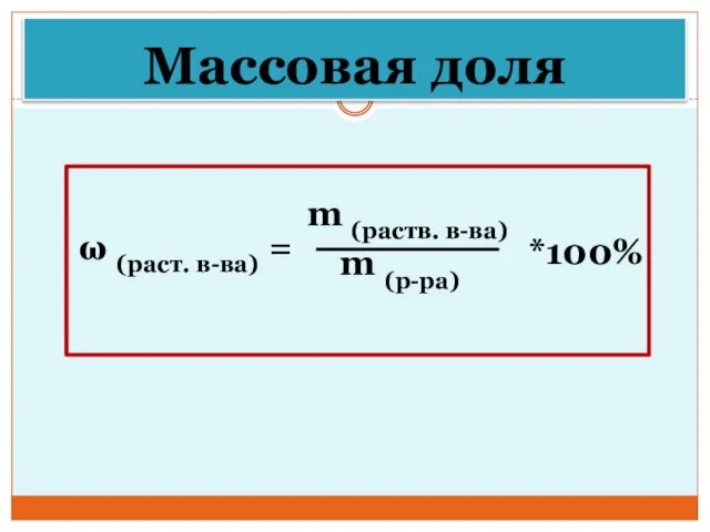 Массовая доля ω (раст. в-ва) = m (раств. в-ва) m (р-ра) *100%