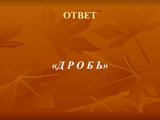 ОТВЕТ «Д Р О Б Ь»