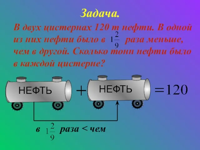 Задача. В двух цистернах 120 т нефти. В одной из них нефти