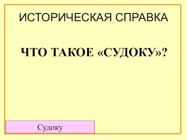 ИСТОРИЧЕСКАЯ СПРАВКА Судоку ЧТО ТАКОЕ «СУДОКУ»?