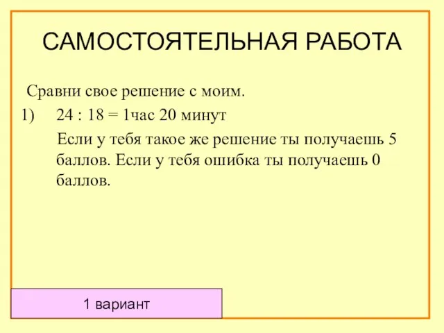 1 вариант САМОСТОЯТЕЛЬНАЯ РАБОТА Сравни свое решение с моим. 24 : 18