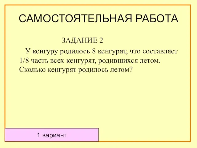 САМОСТОЯТЕЛЬНАЯ РАБОТА ЗАДАНИЕ 2 У кенгуру родилось 8 кенгурят, что составляет 1/8