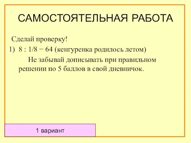 САМОСТОЯТЕЛЬНАЯ РАБОТА Сделай проверку! 8 : 1/8 = 64 (кенгуренка родилось летом)