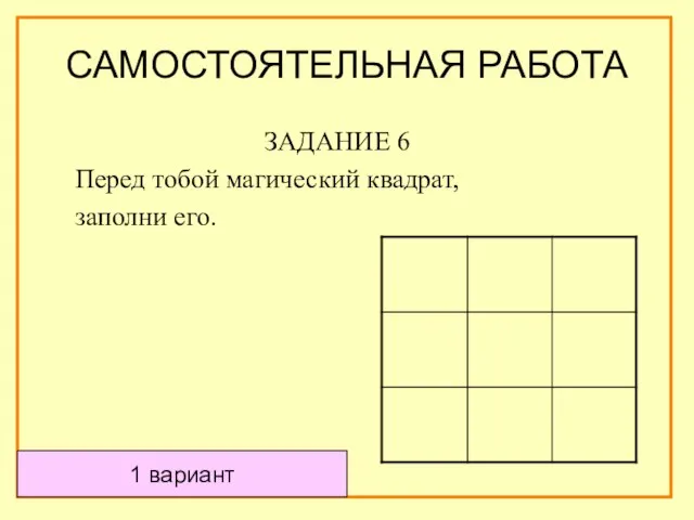 САМОСТОЯТЕЛЬНАЯ РАБОТА ЗАДАНИЕ 6 Перед тобой магический квадрат, заполни его. 1 вариант