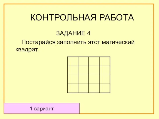 ЗАДАНИЕ 4 Постарайся заполнить этот магический квадрат. 1 вариант КОНТРОЛЬНАЯ РАБОТА