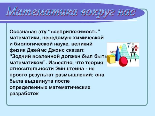 Математика вокруг нас Осознавая эту “всеприложимость” математики, неведомую химической и биологической науке,