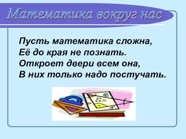 Математика вокруг нас Пусть математика сложна, Её до края не познать. Откроет