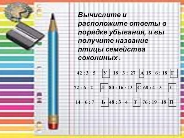 Вычислите и расположите ответы в порядке убывания, и вы получите название птицы семейства соколиных .