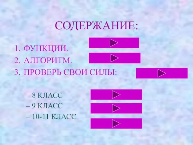 СОДЕРЖАНИЕ: ФУНКЦИИ. АЛГОРИТМ. ПРОВЕРЬ СВОИ СИЛЫ: 8 КЛАСС 9 КЛАСС 10-11 КЛАСС