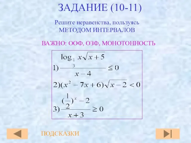 ЗАДАНИЕ (10-11) ВАЖНО: ООФ, ОЗФ, МОНОТОННОСТЬ ПОДСКАЗКИ Решите неравенства, пользуясь МЕТОДОМ ИНТЕРВАЛОВ