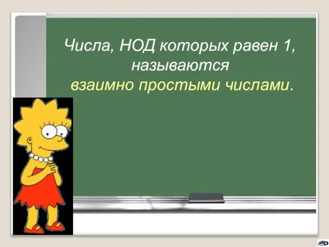 Числа, НОД которых равен 1, называются взаимно простыми числами.