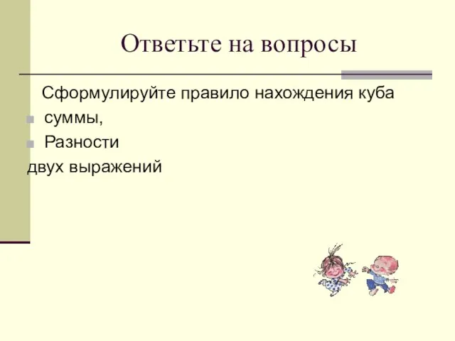 Ответьте на вопросы Сформулируйте правило нахождения куба суммы, Разности двух выражений