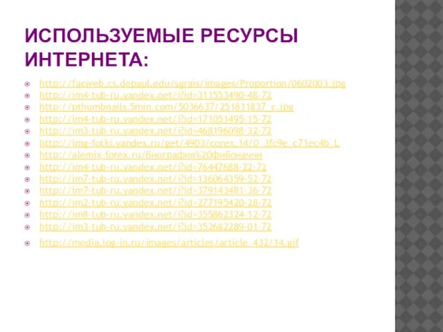 ИСПОЛЬЗУЕМЫЕ РЕСУРСЫ ИНТЕРНЕТА: http://facweb.cs.depaul.edu/sgrais/images/Proportion/0602003.jpg http://im4-tub-ru.yandex.net/i?id=311553490-48-72 http://pthumbnails.5min.com/5036637/251831837_c.jpg http://im4-tub-ru.yandex.net/i?id=171051495-15-72 http://im3-tub-ru.yandex.net/i?id=468196098-32-72 http://img-fotki.yandex.ru/get/4903/corex.14/0_3fc9e_c71ec4b_L http://alemix-forex.ru/биография%20фибоначчи http://im4-tub-ru.yandex.net/i?id=76447688-22-72 http://im7-tub-ru.yandex.net/i?id=136064359-52-72