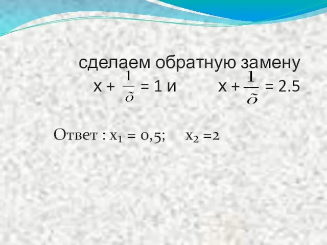 сделаем обратную замену х + = 1 и х + = 2.5