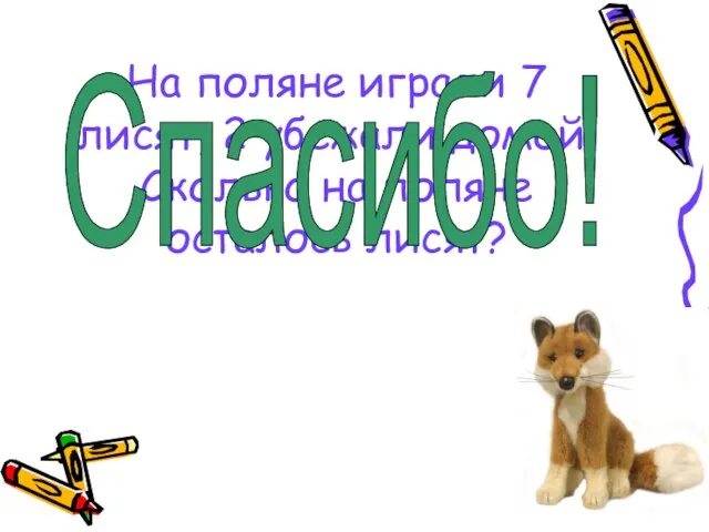 На поляне играли 7 лисят, 2 убежали домой. Сколько на поляне осталось лисят? Спасибо!