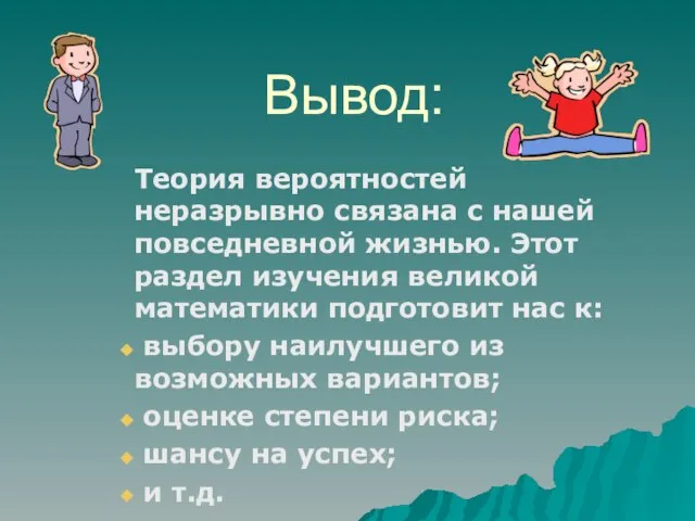 Вывод: Теория вероятностей неразрывно связана с нашей повседневной жизнью. Этот раздел изучения